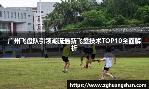 广州飞盘队引领潮流最新飞盘技术TOP10全面解析