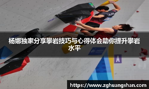 杨娜独家分享攀岩技巧与心得体会助你提升攀岩水平