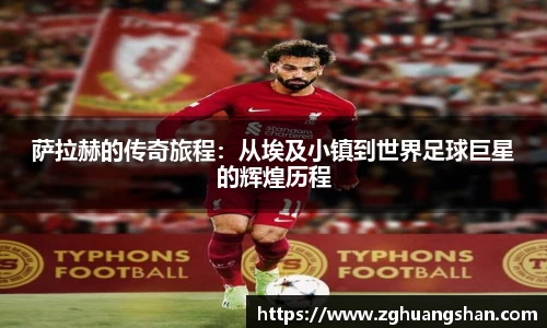 萨拉赫的传奇旅程：从埃及小镇到世界足球巨星的辉煌历程