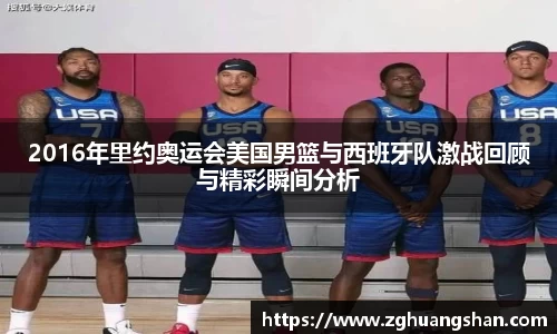 2016年里约奥运会美国男篮与西班牙队激战回顾与精彩瞬间分析