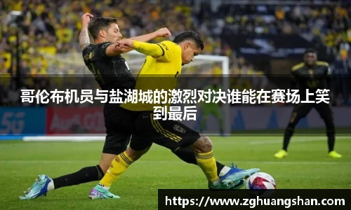 哥伦布机员与盐湖城的激烈对决谁能在赛场上笑到最后