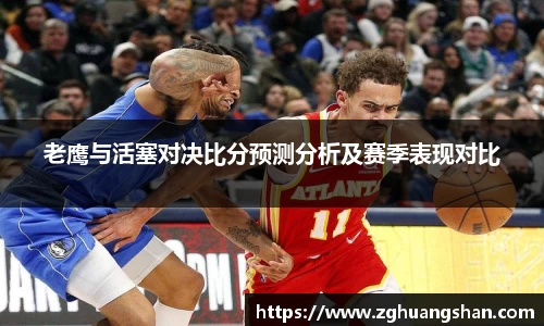 老鹰与活塞对决比分预测分析及赛季表现对比