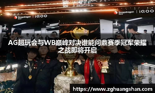 AG超玩会与WB巅峰对决谁能问鼎赛季冠军荣耀之战即将开启