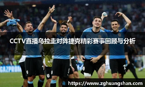 CCTV直播乌拉圭对阵捷克精彩赛事回顾与分析