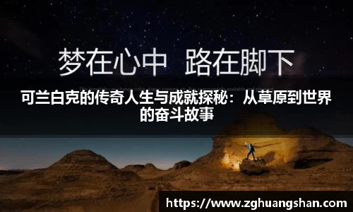 可兰白克的传奇人生与成就探秘：从草原到世界的奋斗故事