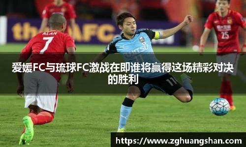 爱媛FC与琉球FC激战在即谁将赢得这场精彩对决的胜利