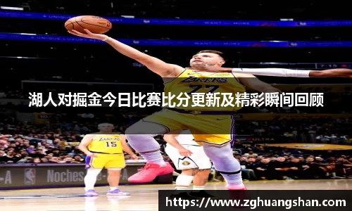 湖人对掘金今日比赛比分更新及精彩瞬间回顾