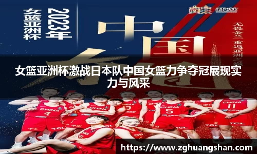 女篮亚洲杯激战日本队中国女篮力争夺冠展现实力与风采