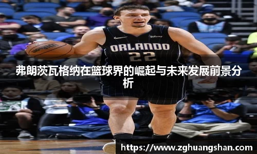 弗朗茨瓦格纳在篮球界的崛起与未来发展前景分析