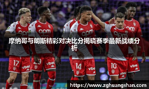 摩纳哥与朗斯精彩对决比分揭晓赛季最新战绩分析