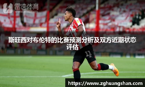 斯旺西对布伦特的比赛预测分析及双方近期状态评估