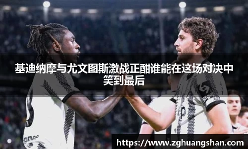基迪纳摩与尤文图斯激战正酣谁能在这场对决中笑到最后