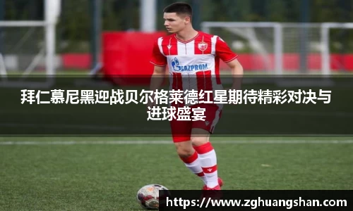 拜仁慕尼黑迎战贝尔格莱德红星期待精彩对决与进球盛宴