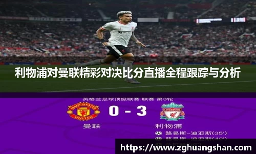 利物浦对曼联精彩对决比分直播全程跟踪与分析