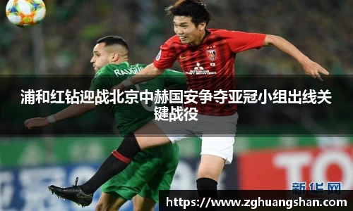浦和红钻迎战北京中赫国安争夺亚冠小组出线关键战役
