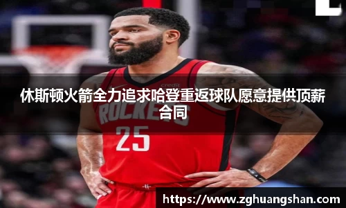 休斯顿火箭全力追求哈登重返球队愿意提供顶薪合同